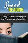 Speed Reading: Easily 5X Your Reading Speed And Comprehension Immediately (speed reading, learning to read, how to set goals, goal success, reading comprehension, learning english free, super reader)