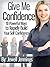 Give Me Confidence: 10 Powerful Ways to Rapidly Build Your Self-Confidence Today "Special Edition"
