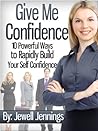 Give Me Confidence: 10 Powerful Ways to Rapidly Build Your Self-Confidence Today "Special Edition"