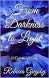 From Darkness to Light: A Collection of Poetry From Darkness to Light: A Collection of Poetry