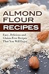 Almond Flour Recipes: Easy, Delicious and Gluten-Free Recipes That You Will Enjoy