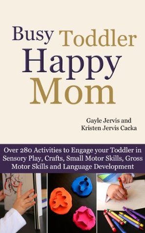 Busy Toddler, Happy Mom: Over 280 Activities to Engage your Toddler in Small Motor and Gross Motor Activities, Crafts, Language Development and Sensory Play (Kindle Edition)
