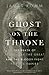 Ghost on the Throne: The Death of Alexander the Great and the Bloody Fight for His Empire