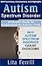 Autism Spectrum Disorder: A Parent’s Guide To Understand An Autistic Child: Why Autism Spectrum Disorder Can Be Overcome