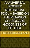 A Universal ‘Pocket’ Statistical Tool – Based on the Pearson Chi-Square Goodness of Fit Test A Universal ‘Pocket’ Statistical Tool – Based on the Pearson Chi-Square Goodness of Fit Test