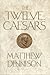 The Twelve Caesars: The Dramatic Lives of the Emperors of Rome