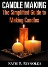 Candle Making: The Simplified Guide to Making Candles Candle Making: The Simplified Guide to Making Candles