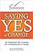 Saying Yes to Change: 10 Timeless Life Lessons for Creating Positive Change