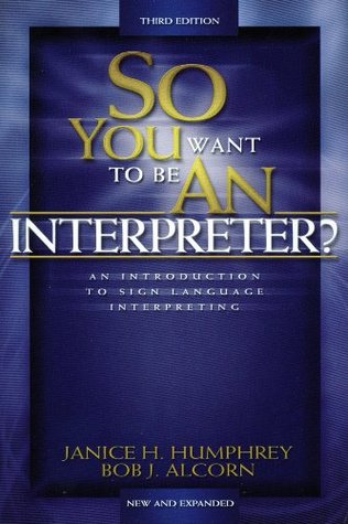So You Want to Be an Interpreter: An Introduction to Sign Language Interpreting
