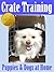 Crate Training Puppies and Dogs at Home: Puppy and Dog Care Training at Home Volume 1