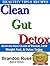 Clean Gut Detox: Eliminate Root Causes of Disease, Lose Weight Fast, & Detox Today