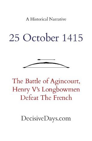 25 October 1415: The Battle of Agincourt, Henry V's Longbowmen Defeat The French (Kindle Edition)