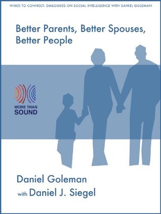 Better Parents, Better Spouses, Better People (Wired to Connect: Dialogues on Social Intelligence Book 1)