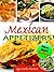 30 Delicious Mexican Appetizers: Quick & Easy Appetizers To Amaze Your Guests