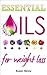 Essential Oils For Weight Loss: A Simple Guide & Introduction To Aromatherapy (Essential Aromatherapy Oils For Natural Beauty Book 3)