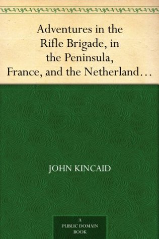 Adventures in the Rifle Brigade, in the Peninsula, France, and the Netherlands from 1809 to 1815 (Kindle Edition)