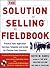 The Solution Selling Fieldbook: Practical Tools, Application Exercises, Templates and Scripts for Effective Sales Execution