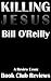 Killing Jesus, A Review Essay: Review & Analysis Of The Bill O'Reilly Book Killing Jesus