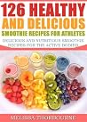 126 Healthy And Delicious Smoothie Recipes For Athletes ...... Delicious And Nutritious Smoothie Recipes For The Active Bodied 126 Healthy And Delicious Smoothie Recipes For Athletes ...... Delicious And Nutritious Smoothie Recipes For The Active Bodied