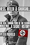 Hess, Hitler and Churchill: The Real Turning Point of the Second World War - A Secret History Hess, Hitler and Churchill: The Real Turning Point of the Second World War - A Secret History
