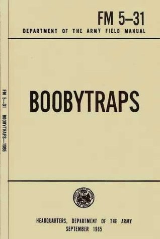 FM 5-31 Boobytraps (Illustrated) (U.S. Department of the Army Field Manuals Book 5)
