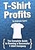 T-shirt Profits: Start a t-shirt business - The complete guide to starting and running a successful t-shirt company
