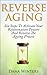 Reverse Aging : Six Steps To Activate Your Rejuvenation Powers And Reverse The Aging Process