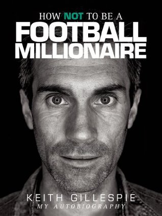 How NOT to be a Football Millionaire - Keith Gillespie My Autobiography (Kindle Edition)