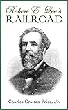 Robert E. Lee's Railroad: How The American Civil War Commander Inspired the Construction of the Valley Railroad, Virginia (history books)