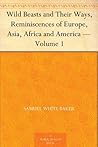Wild Beasts and Their Ways, Reminiscences of Europe, Asia, Africa and America — Volume 1