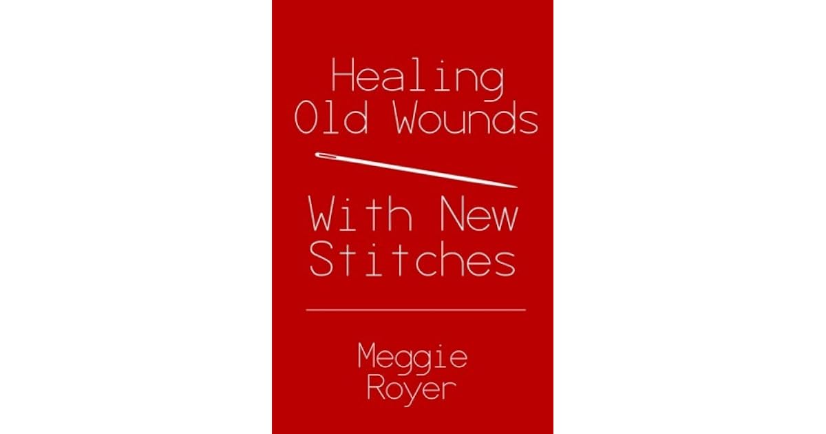 Healing Old Wounds With New Stitches by Meggie C. Royer