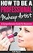 How To Be a Professional Makeup Artist - A Comprehensive Guide for Beginners