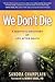 We Don't Die: A Skeptic's Discovery of Life After Death