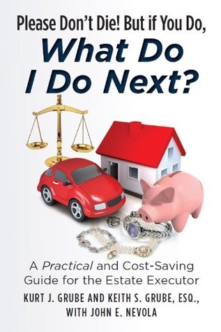 Please Don't Die, But if You Do, What Do I Do Next?: A Practical and Cost Saving Guide for the Estate Executor (Kindle Edition)