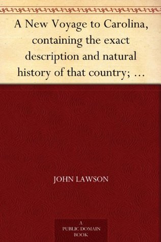 A New Voyage to Carolina, containing the exact description and natural history of that country; together with the present state thereof; and a journal ... account of their customs, manners, etc. (Kindle Edition)