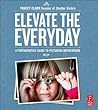 Elevate the Everyday: A Photographic Guide to Picturing Motherhood Elevate the Everyday: A Photographic Guide to Picturing Motherhood