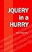 JQuery in a Hurry: A Beginner's Quick Guide to Creating Interactive Website Using JQuery
