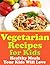 Vegetarian Recipes for Kids - Healthy Meals Your Kids Will Love
