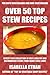 OVER 50 TOP Stew Recipes: Latest Collection of Most-Wanted, Easy And Healthy Stew Recipes For Both Vegetarians And Non-Vegetarians