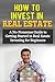 How to Invest in Real Estate: A No-Nonsense Guide to Getting Started in Real Estate Investing for Beginners (Smart Investing, Invest in Real Estate, How ... in Real Estate, Real Estate Investing)