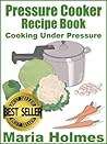 Pressure Cooker Recipe Book: Fast Cooking Under Extreme Pressure