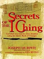 Secrets Of The I Ching Get What You Want In Every Situation Using The Classic Bookof Changes By Joseph Murphy