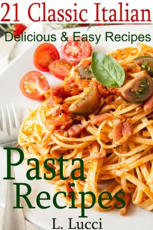 Pasta Recipes: 21 Classic Italian Pasta Recipes, Plus 2 Delicious Homemade Tomato Sauce Recipes (Kindle Edition)