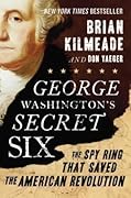 George Washington&#x27;s Secret Six: The Spy Ring That Saved the American Revolution 