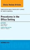 Procedures in the Office Setting, An Issue of Obstetric and Gynecology Clinics (Volume 40-4) (The Clinics: Internal Medicine, Volume 40-4)