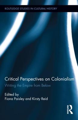 Critical Perspectives on Colonialism: Writing the Empire from Below (Routledge Studies in Cultural History)