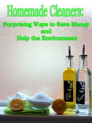 Homemade Cleaners: Surprising Ways to Save Money and Help the Environment: Simple Yet Powerful Recipes that will save you money and will leave your home Fresh and Clean (Kindle Edition)