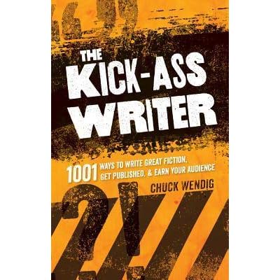 The Kick Ass Writer 1001 Ways To Write Great Fiction Get Published And Earn Your Audience By Chuck Wendig