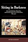 Sitting in Darkness: New South Fiction, Education, and the Rise of Jim Crow Colonialism, 1865-1920 Sitting in Darkness: New South Fiction, Education, and the Rise of Jim Crow Colonialism, 1865-1920