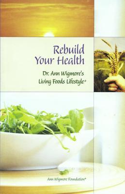 Rebuild Your Health: Dr. Ann Wigmore's Living Foods Lifestyle